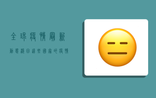 全球疫情最新动态，泪目！这些国家的疫情数据让人揪心