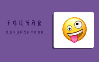 全球疫情最新情况，多国疫情反弹，防控措施再升级！