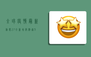全球疫情最新动态，27日新增病例超300万，专家预测拐点或在明年初
