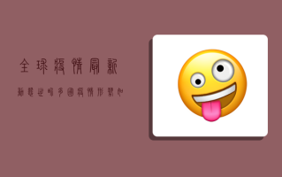 全球疫情最新动态，世界多国疫情形势如何？