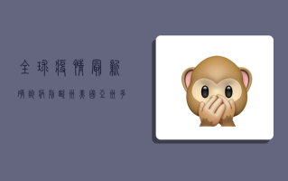 全球疫情最新确诊病列，欧洲、美国、亚洲多国疫情形势如何？