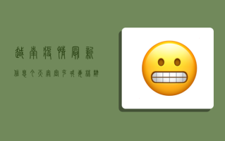 越南疫情最新信息今天，奥密克戎毒株肆虐，边境管控升级