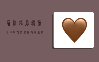 最新进展疫情，全球疫情形势深度解析与防控措施全面解读
