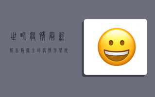世界疫情最新报告数据，全球疫情形势依然严峻，防控措施需持续加强
