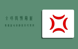 全球疫情最新数据，新增病例、疫苗研发与变种追踪