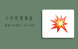 全球疫情最新通报，外媒视角下的中国与世界