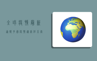 全球疫情最新通报，多国疫情趋缓，但不容忽视！