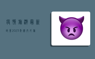 疫情旅游最新政策，2023年国内外旅行避坑指南！