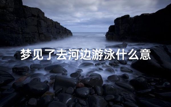 梦到一条河是什么意思_梦见河流的预兆