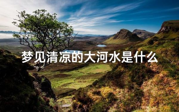 孕妇梦到大河什么意思_孕妇梦见大河是男孩还是女孩