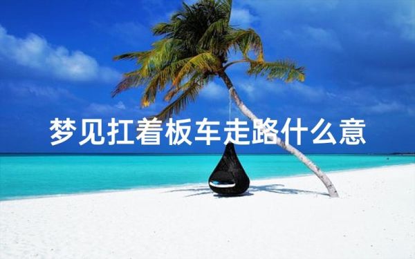 梦到拉板车是什么意思_梦见拉板车预示什么