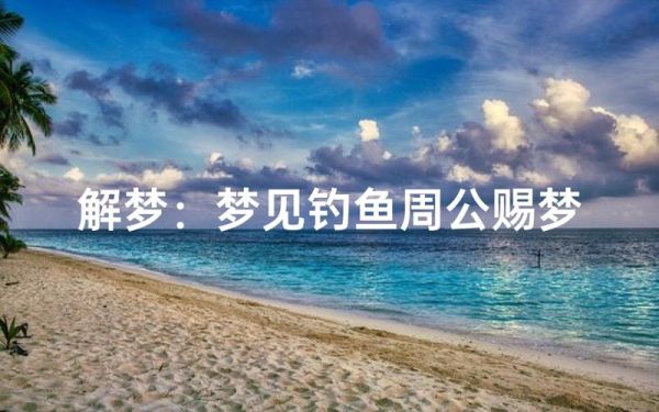 梦到在河边钓鱼是什么意思_如何解梦