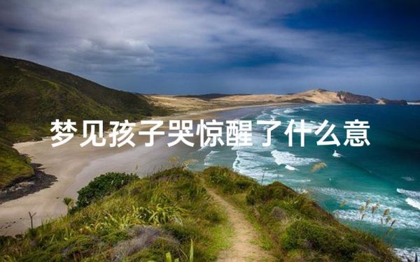 梦到孩子是什么征兆_梦见孩子哭好不好