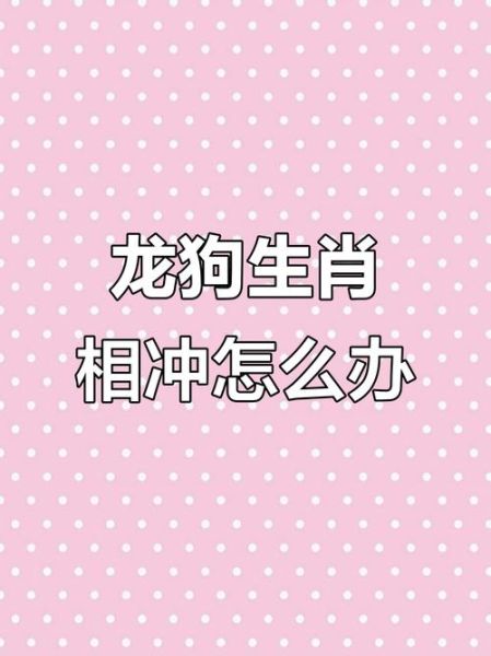 狗属相和什么属相最冲_狗龙相冲怎么化解