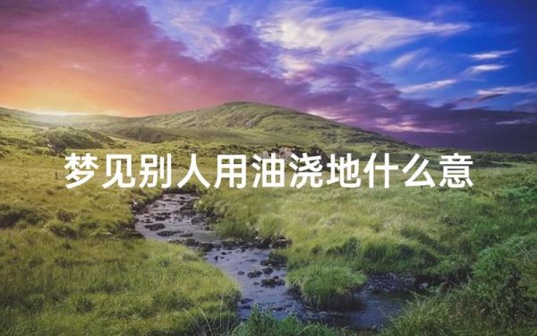 梦见油是什么意思_梦到油好不好