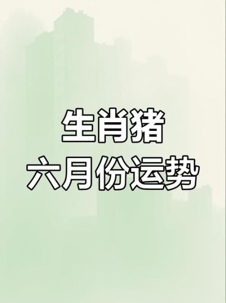 属猪人6月运势如何_属猪人2024年6月财运事业感情全解析
