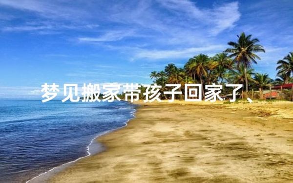 梦到帮人搬家是什么意思_梦见帮别人搬家预示什么