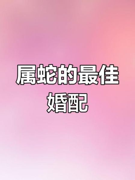 生肖蛇和什么属相最配_属蛇婚配禁忌