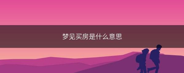 梦到买房子是什么意思_梦见买房预示什么