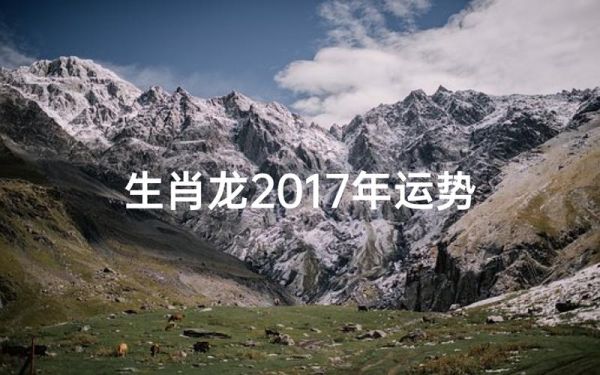 属龙2017年每月运势详解_属龙2017年运势如何
