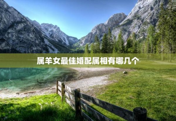 羊属相和哪个属相最配_属羊最佳婚配属相