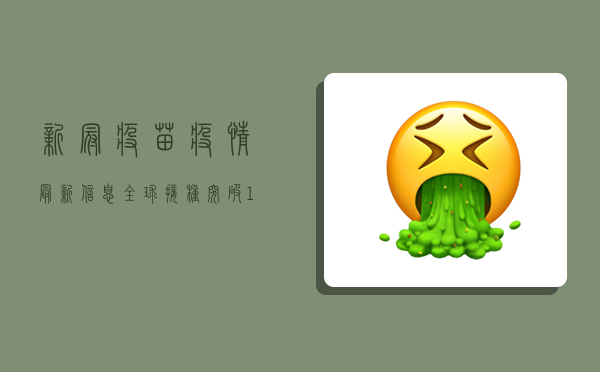 新冠疫苗疫情最新信息，全球接种突破10亿剂次，中国疫苗成外交明星