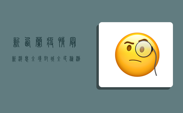 新西兰疫情最新消息，全境封城、全民检测，政府紧急应对病毒变种