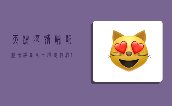 天津疫情最新新增消息，本土确诊病例13例，本土无症状感染者1例