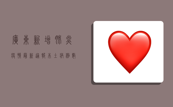 广东新增肺炎疫情最新通报，本土病例数创新高，防控形势依然严峻