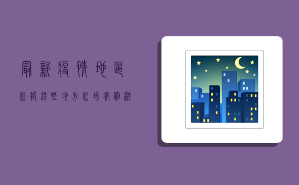 最新疫情地区新报！这些地方新增病例激增，专家紧急预警→