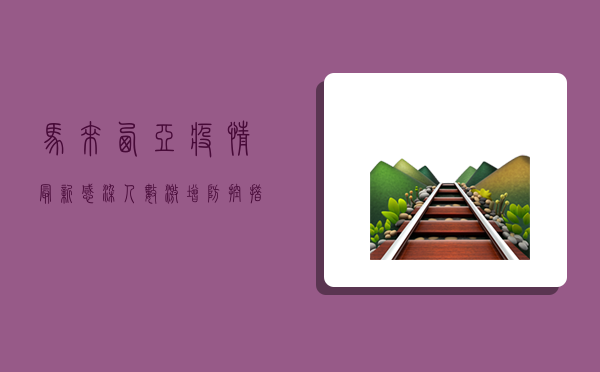 马来西亚疫情最新，感染人数激增，防控措施升级，你准备好了吗？