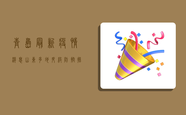 青岛最新疫情消息，山东多地升级防控措施，专家解读防控形势