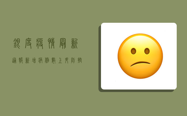 银度疫情最新通报，新增病例数上升，防控形势依然严峻