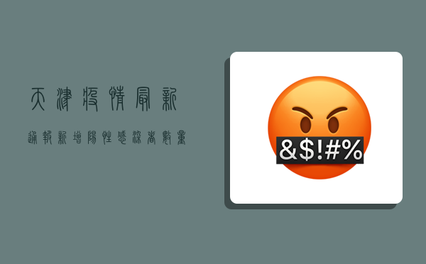 天津疫情最新通报，新增阳性感染者数量下降，但防控形势依然严峻