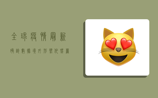 全球疫情最新确诊数据，境外形势依然严峻，中国成相对安全港湾