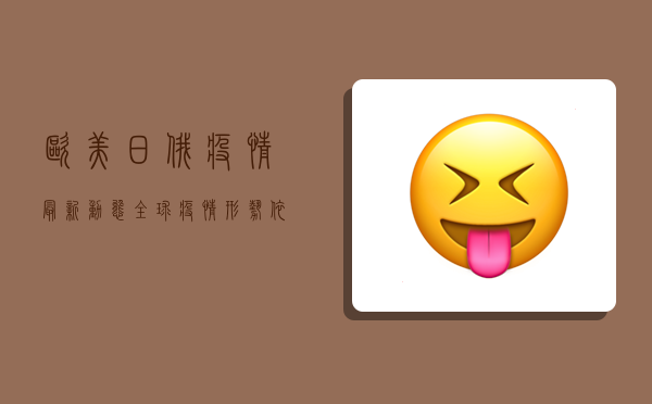 欧美日俄疫情最新动态，全球疫情形势依然严峻