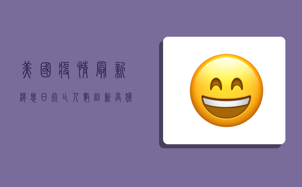 美国疫情最新消息，日死亡人数创新低，拜登政府推出新防疫计划