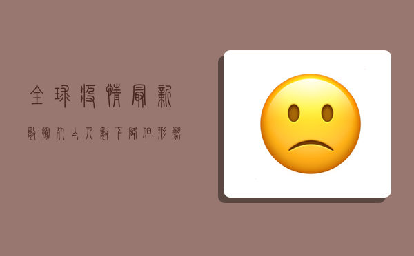 全球疫情最新数据，死亡人数下降，但防控不能松懈