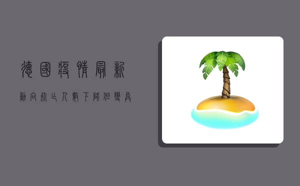德国疫情最新动向，死亡人数下降，但变异毒株仍需警惕