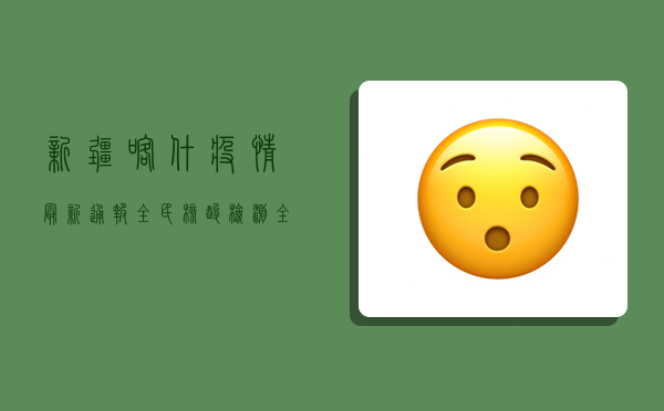 新疆喀什疫情最新通报，全民核酸检测，全力保障民生
