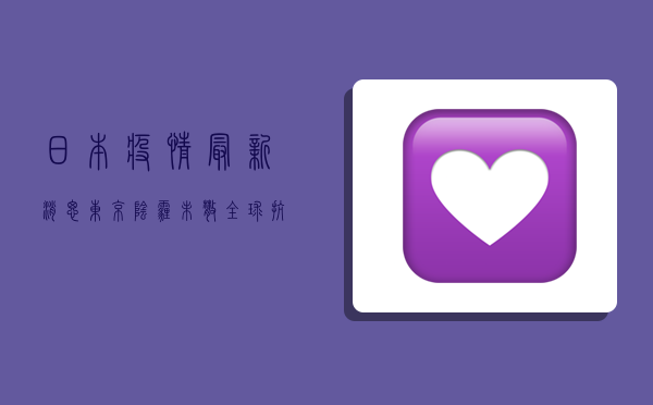 日本疫情最新消思，东京阴霾未散，全球抗疫路在何方？