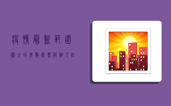 疫情最新范围图，全球扩散态势与个人防护指南