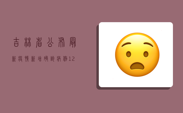 吉林省公布最新疫情，新增确诊病例12例，本土疫情呈现多点散发态势