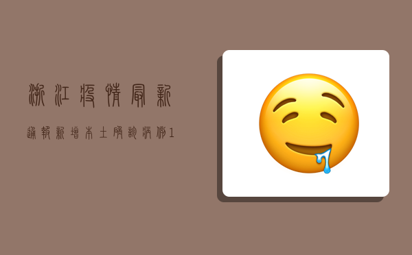 浙江疫情最新通报，新增本土确诊病例1+1，累计报告1300例