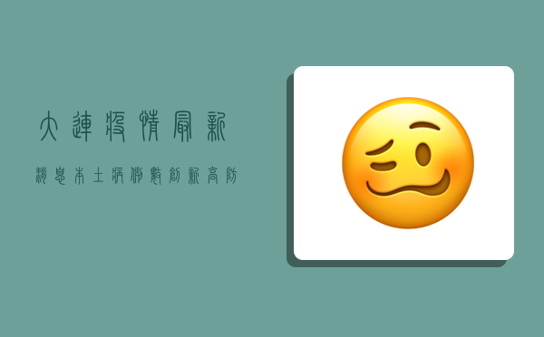 大连疫情最新消息，本土病例数创新高，防控形势依然严峻
