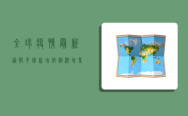 全球疫情最新通报，多国新增病例激增，专家呼吁警惕夏季疫情反弹