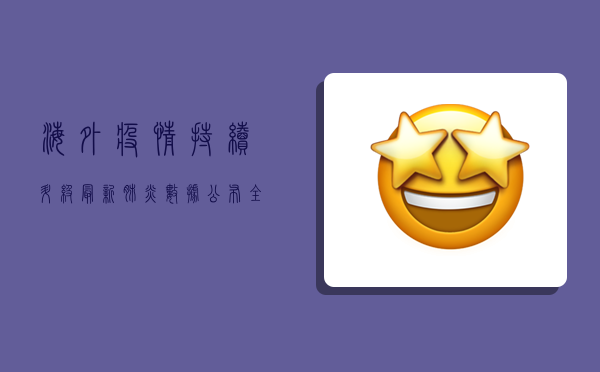 海外疫情持续升级！最新肺炎数据公布，全球面临新挑战
