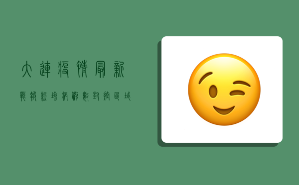 大连疫情最新战报，新增病例数、封控区域、核酸检测点全梳理！