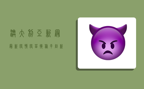 澳大利亚新冠最新疫情，疫苗接种率创新高，但新变种病毒仍带来挑战