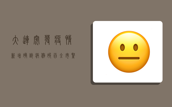 大连突发疫情！新增确诊病例破百，全市紧急启动三级防控措施